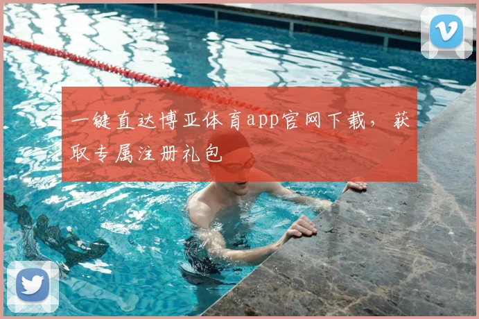 一键直达博亚体育app官网下载，获取专属注册礼包