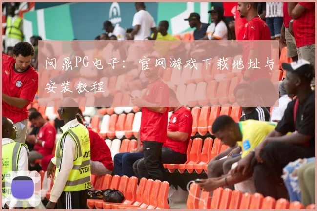问鼎PG电子：官网游戏下载地址与安装教程
