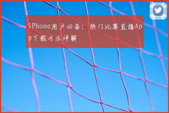 iPhone用户必备：热门比赛直播App下载方法详解