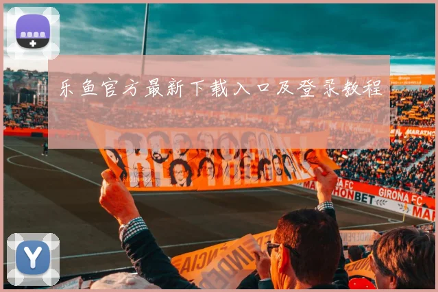 乐鱼官方最新下载入口及登录教程