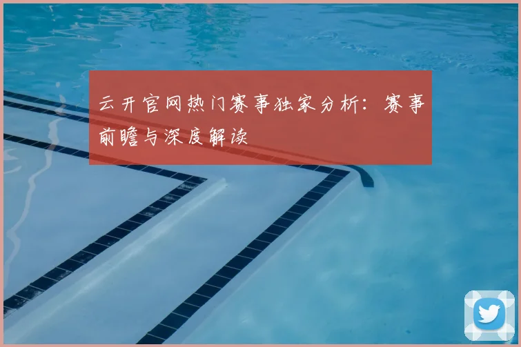 云开官网热门赛事独家分析：赛事前瞻与深度解读