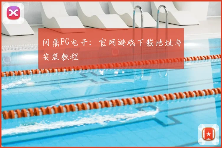 问鼎PG电子：官网游戏下载地址与安装教程