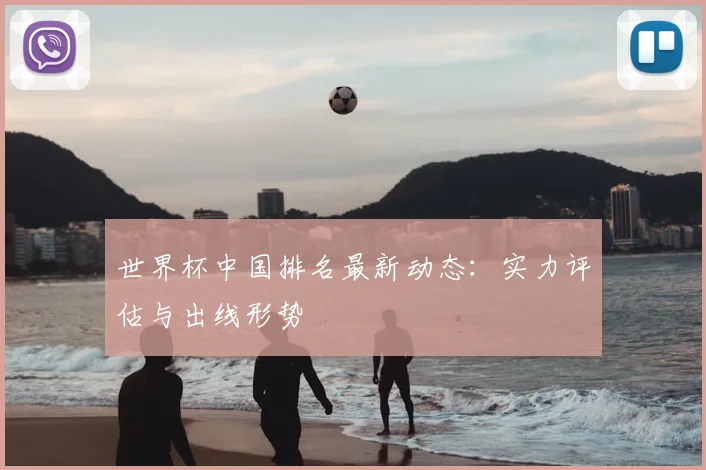 世界杯中国排名最新动态：实力评估与出线形势