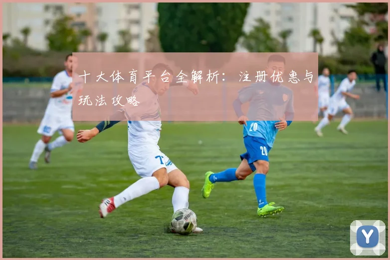 十大体育平台全解析：注册优惠与玩法攻略