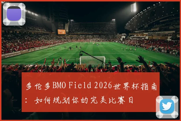 多伦多BMO Field 2026世界杯指南：如何规划你的完美比赛日