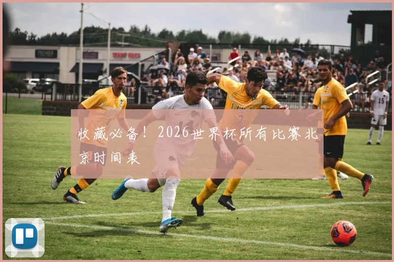 收藏必备！2026世界杯所有比赛北京时间表