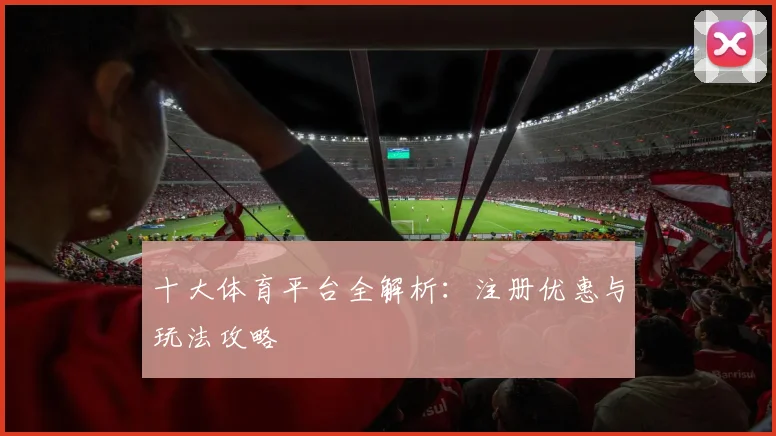 十大体育平台全解析：注册优惠与玩法攻略