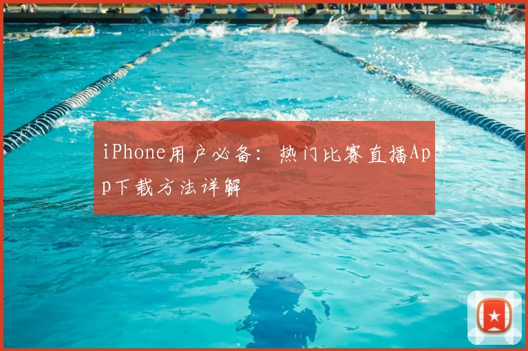 iPhone用户必备：热门比赛直播App下载方法详解