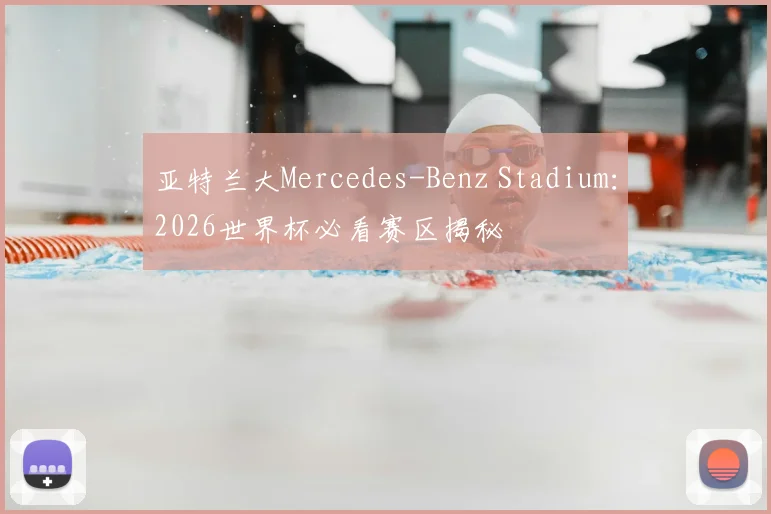 亚特兰大Mercedes-Benz Stadium：2026世界杯必看赛区揭秘