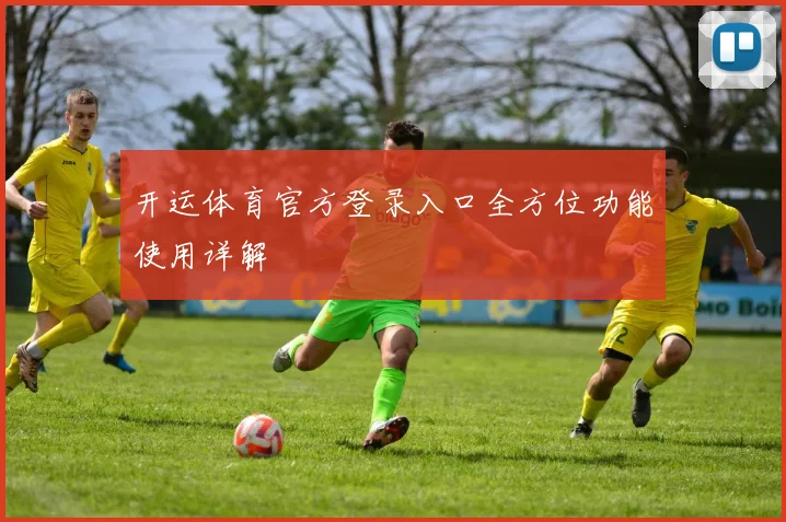 开运体育官方登录入口全方位功能使用详解