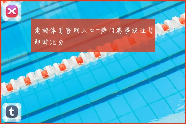 爱游体育官网入口-热门赛事投注与即时比分