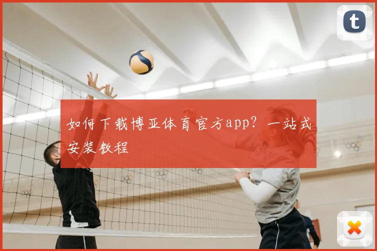 如何下载博亚体育官方app？一站式安装教程