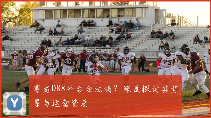 尊龙D88平台合法吗？深度探讨其背景与运营资质