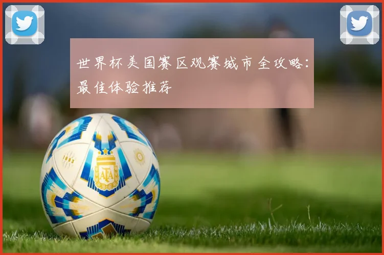 世界杯美国赛区观赛城市全攻略：最佳体验推荐