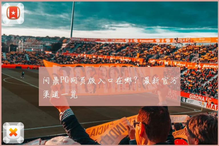 问鼎PG网页版入口在哪？最新官方渠道一览