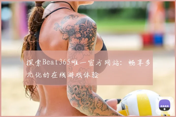 探索Beat365唯一官方网站：畅享多元化的在线游戏体验