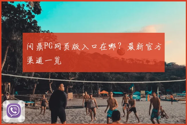 问鼎PG网页版入口在哪？最新官方渠道一览