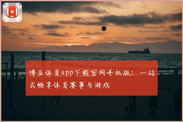 博亚体育app下载官网手机版：一站式畅享体育赛事与游戏