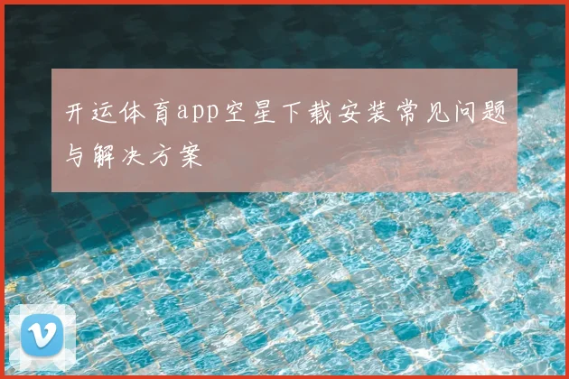 开运体育app空星下载安装常见问题与解决方案