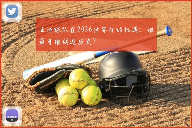 亚洲球队在2026世界杯的机遇：谁最可能创造历史？
