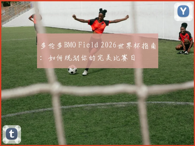 多伦多BMO Field 2026世界杯指南：如何规划你的完美比赛日