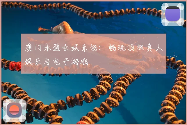 澳门永盈会娱乐场：畅玩顶级真人娱乐与电子游戏