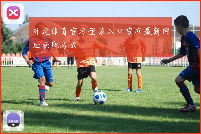 开运体育官方登录入口官网最新网址获取方式